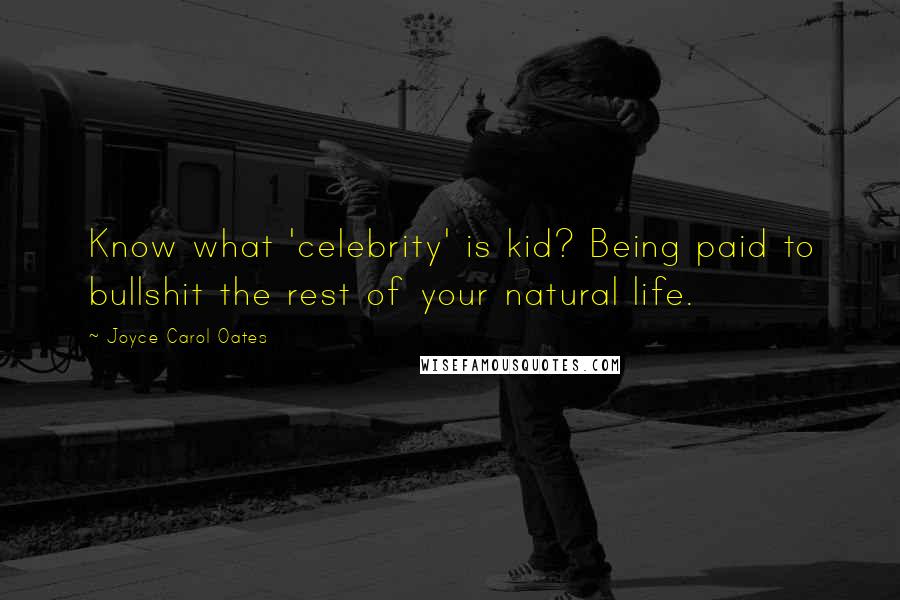 Joyce Carol Oates Quotes: Know what 'celebrity' is kid? Being paid to bullshit the rest of your natural life.