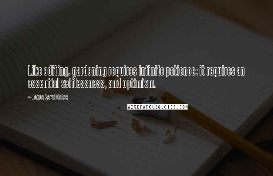 Joyce Carol Oates Quotes: Like editing, gardening requires infinite patience; it requires an essential selflessness, and optimism.