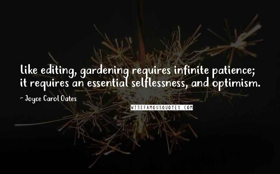 Joyce Carol Oates Quotes: Like editing, gardening requires infinite patience; it requires an essential selflessness, and optimism.
