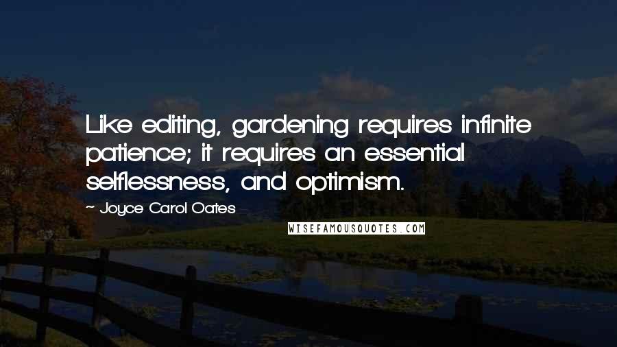 Joyce Carol Oates Quotes: Like editing, gardening requires infinite patience; it requires an essential selflessness, and optimism.