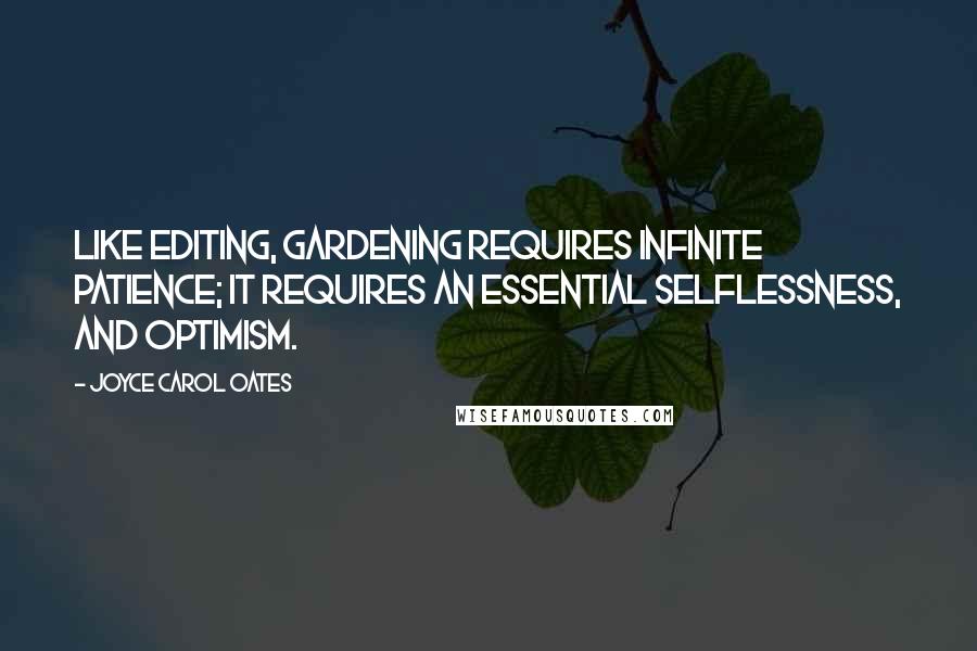 Joyce Carol Oates Quotes: Like editing, gardening requires infinite patience; it requires an essential selflessness, and optimism.