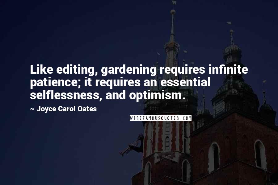 Joyce Carol Oates Quotes: Like editing, gardening requires infinite patience; it requires an essential selflessness, and optimism.