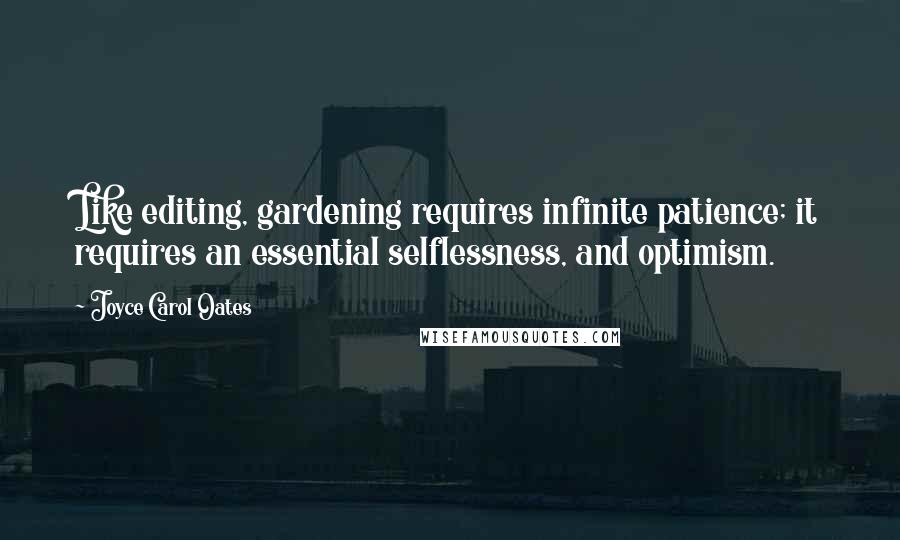 Joyce Carol Oates Quotes: Like editing, gardening requires infinite patience; it requires an essential selflessness, and optimism.