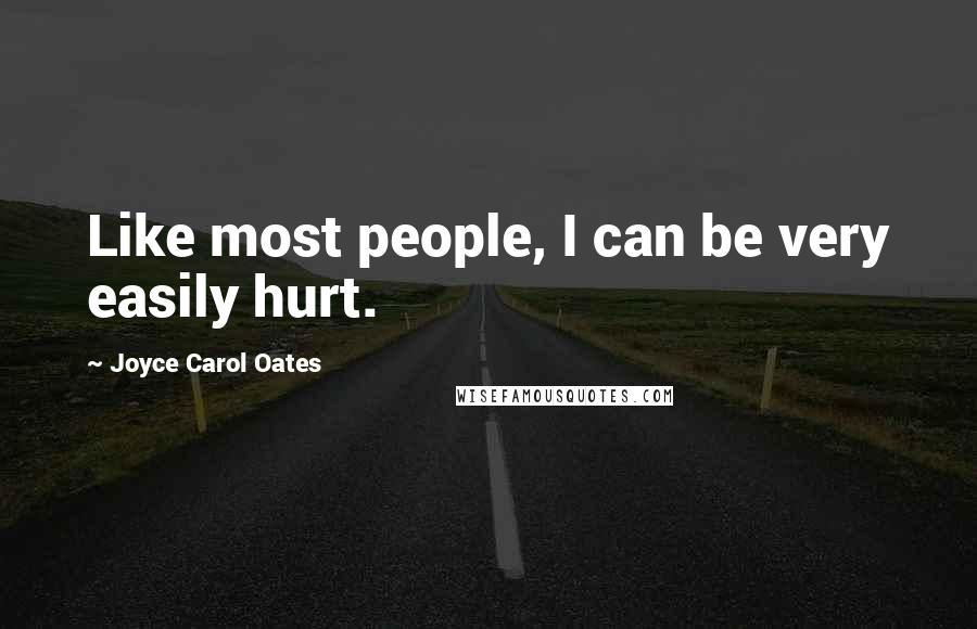 Joyce Carol Oates Quotes: Like most people, I can be very easily hurt.