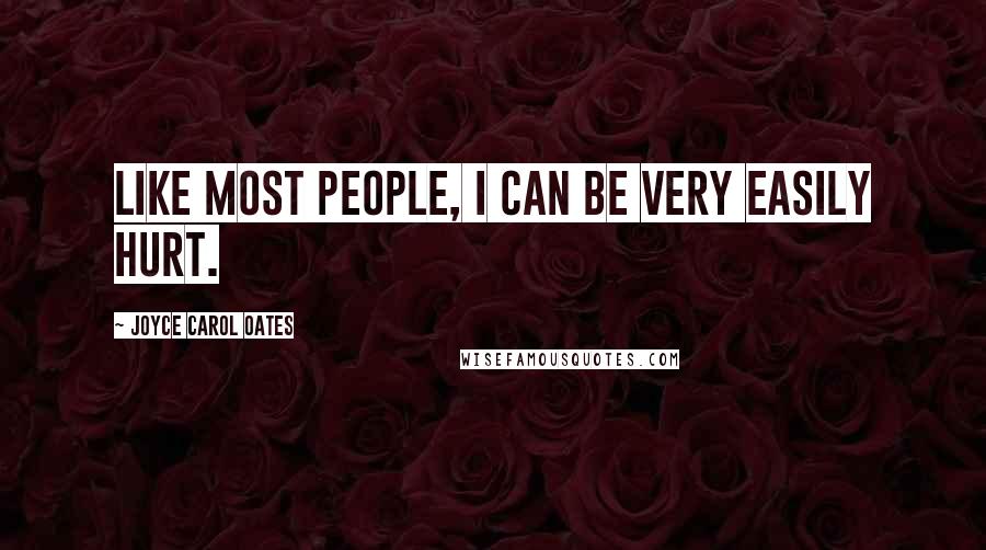 Joyce Carol Oates Quotes: Like most people, I can be very easily hurt.