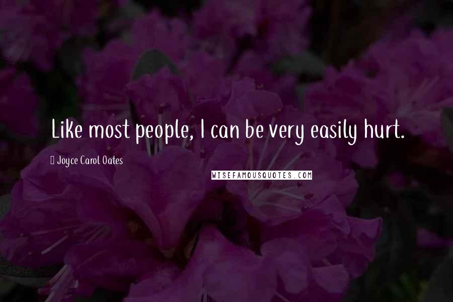 Joyce Carol Oates Quotes: Like most people, I can be very easily hurt.
