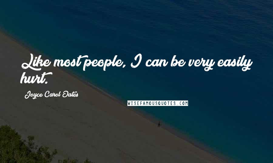 Joyce Carol Oates Quotes: Like most people, I can be very easily hurt.