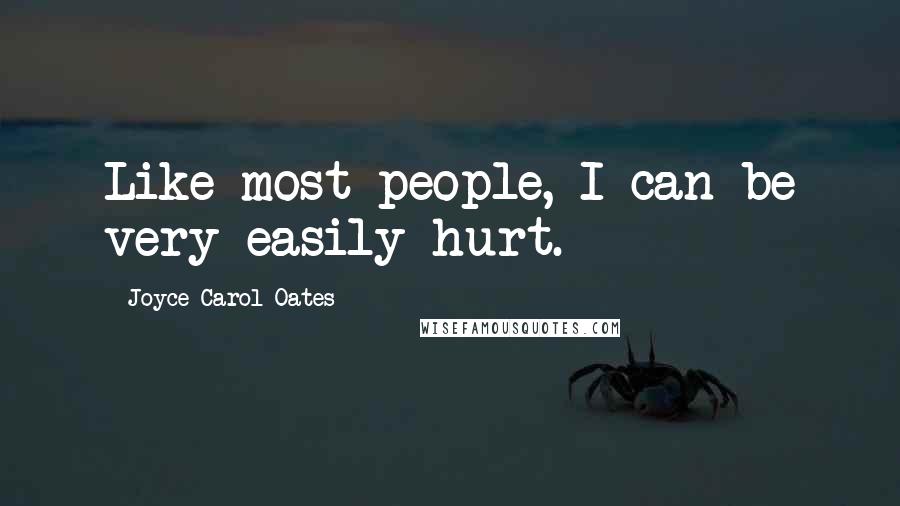 Joyce Carol Oates Quotes: Like most people, I can be very easily hurt.