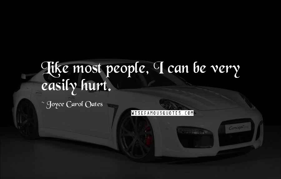 Joyce Carol Oates Quotes: Like most people, I can be very easily hurt.