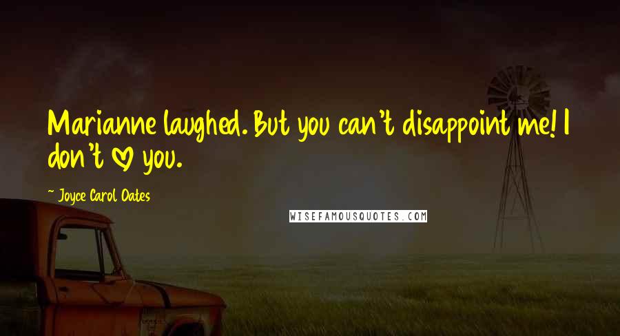 Joyce Carol Oates Quotes: Marianne laughed. But you can't disappoint me! I don't love you.