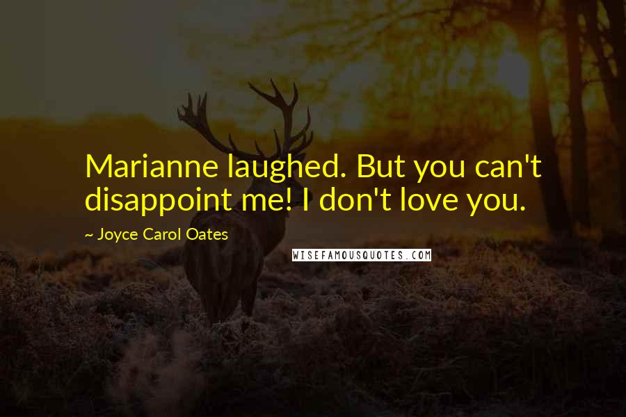 Joyce Carol Oates Quotes: Marianne laughed. But you can't disappoint me! I don't love you.