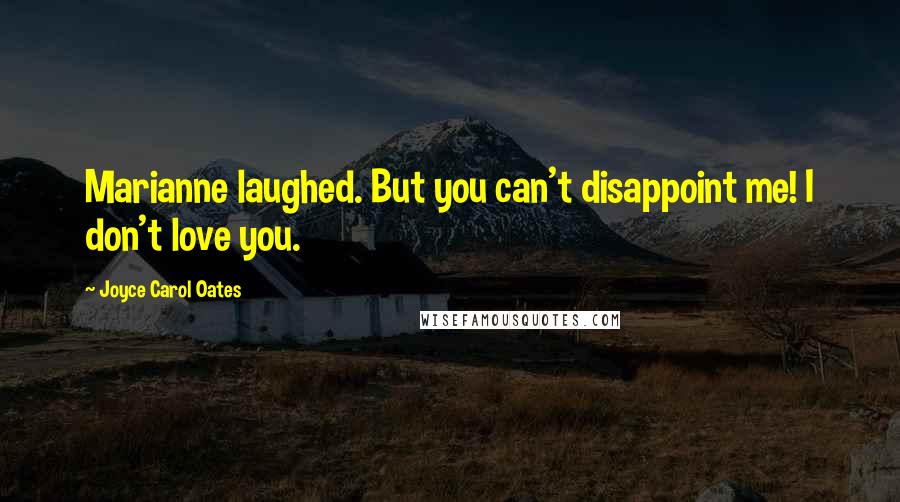 Joyce Carol Oates Quotes: Marianne laughed. But you can't disappoint me! I don't love you.