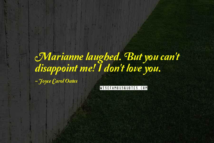 Joyce Carol Oates Quotes: Marianne laughed. But you can't disappoint me! I don't love you.