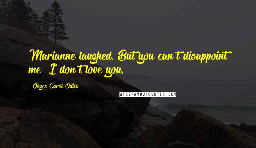 Joyce Carol Oates Quotes: Marianne laughed. But you can't disappoint me! I don't love you.