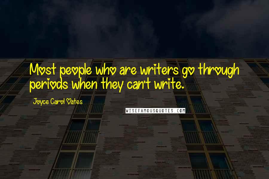 Joyce Carol Oates Quotes: Most people who are writers go through periods when they can't write.