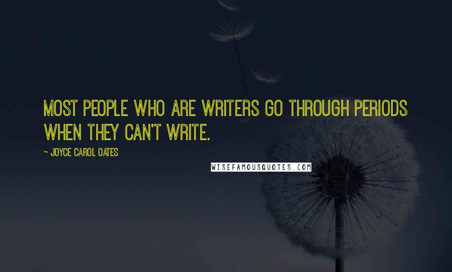 Joyce Carol Oates Quotes: Most people who are writers go through periods when they can't write.