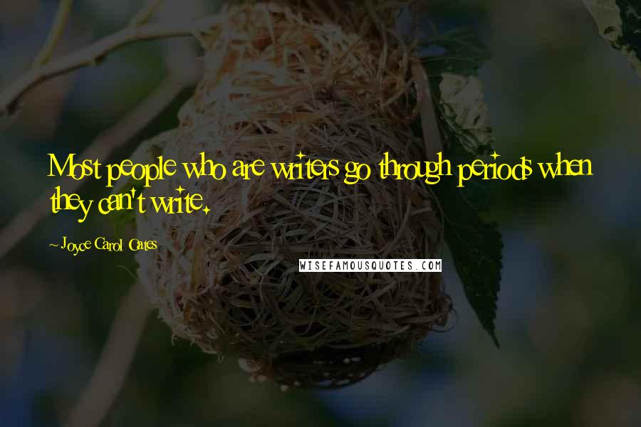 Joyce Carol Oates Quotes: Most people who are writers go through periods when they can't write.