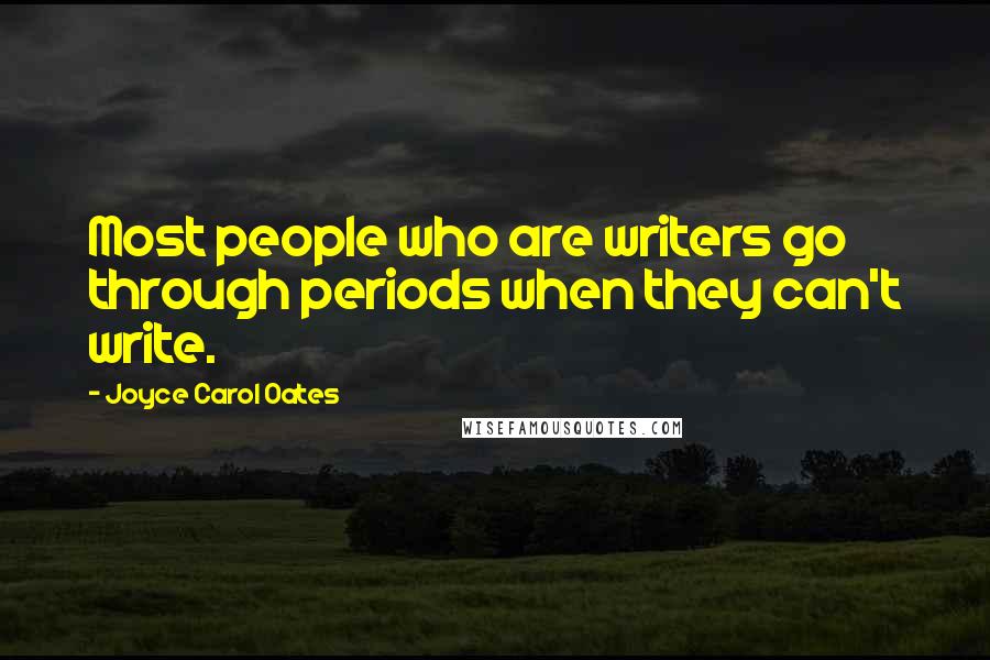 Joyce Carol Oates Quotes: Most people who are writers go through periods when they can't write.