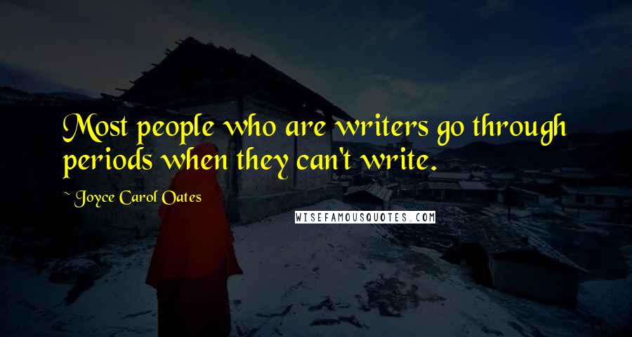 Joyce Carol Oates Quotes: Most people who are writers go through periods when they can't write.