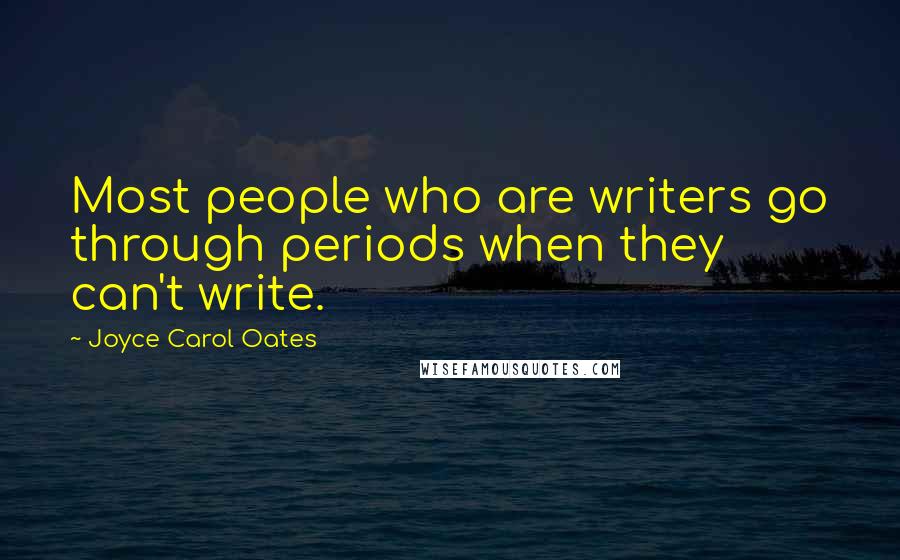 Joyce Carol Oates Quotes: Most people who are writers go through periods when they can't write.