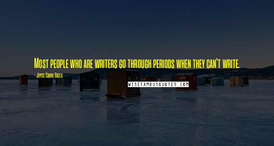 Joyce Carol Oates Quotes: Most people who are writers go through periods when they can't write.