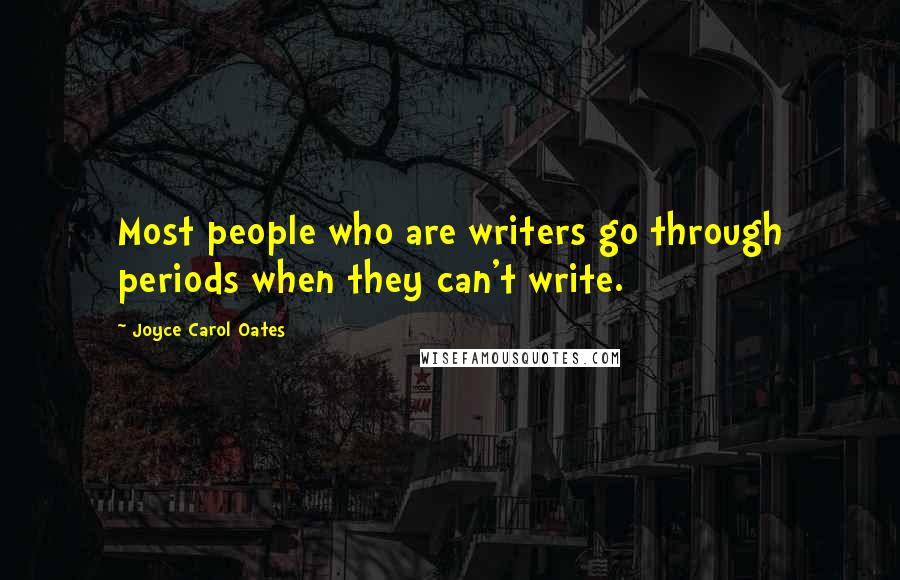 Joyce Carol Oates Quotes: Most people who are writers go through periods when they can't write.