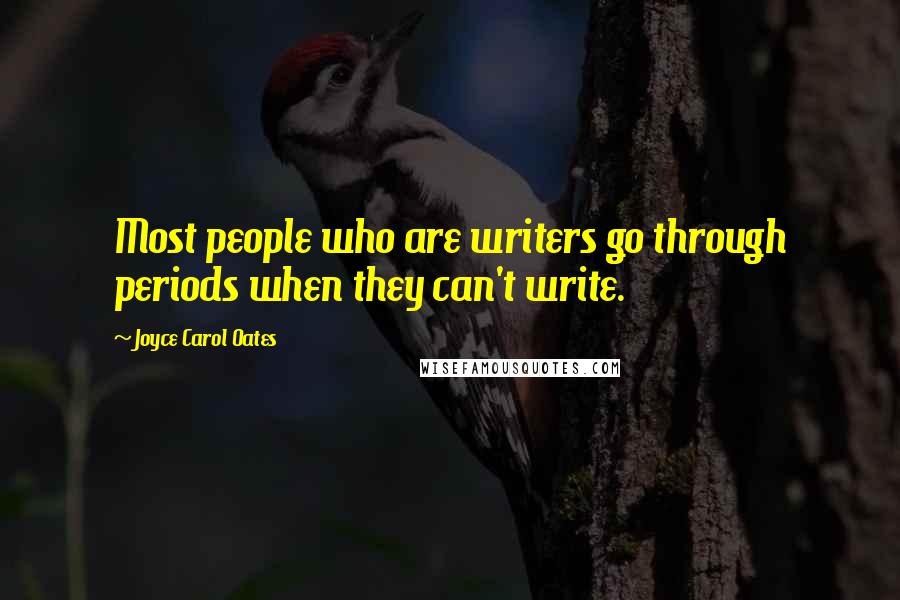 Joyce Carol Oates Quotes: Most people who are writers go through periods when they can't write.