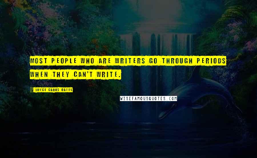 Joyce Carol Oates Quotes: Most people who are writers go through periods when they can't write.