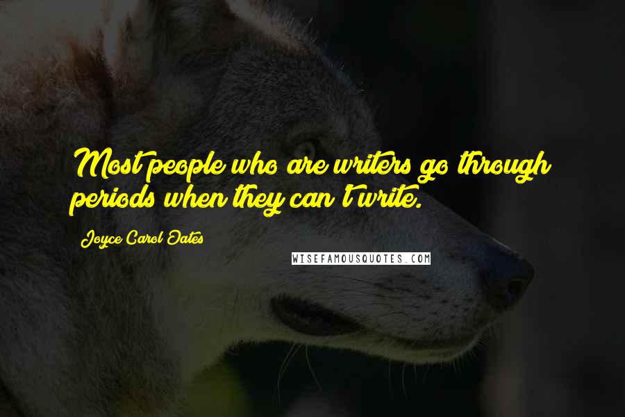 Joyce Carol Oates Quotes: Most people who are writers go through periods when they can't write.