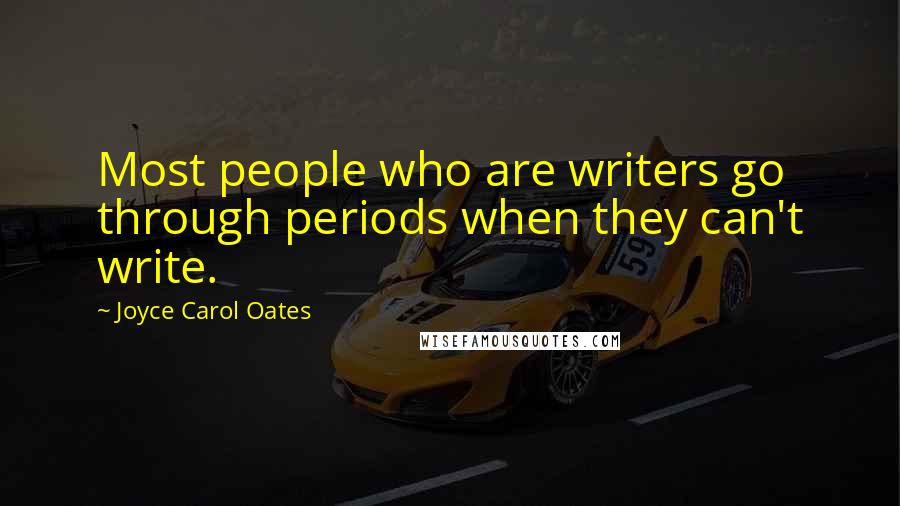 Joyce Carol Oates Quotes: Most people who are writers go through periods when they can't write.