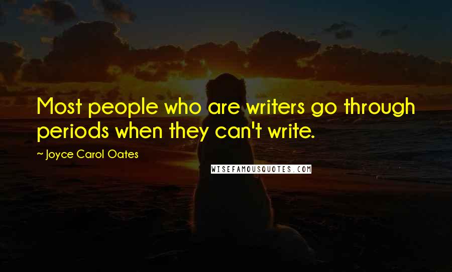 Joyce Carol Oates Quotes: Most people who are writers go through periods when they can't write.