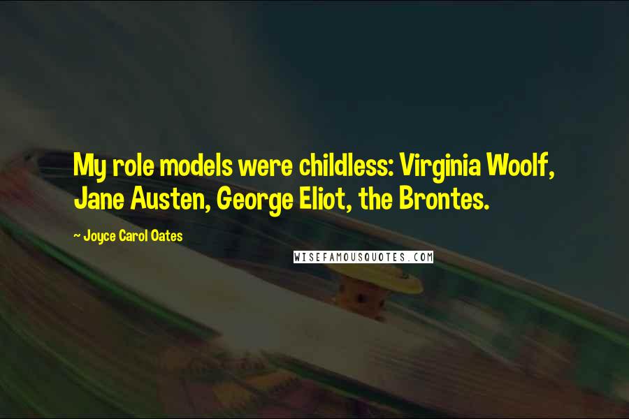 Joyce Carol Oates Quotes: My role models were childless: Virginia Woolf, Jane Austen, George Eliot, the Brontes.