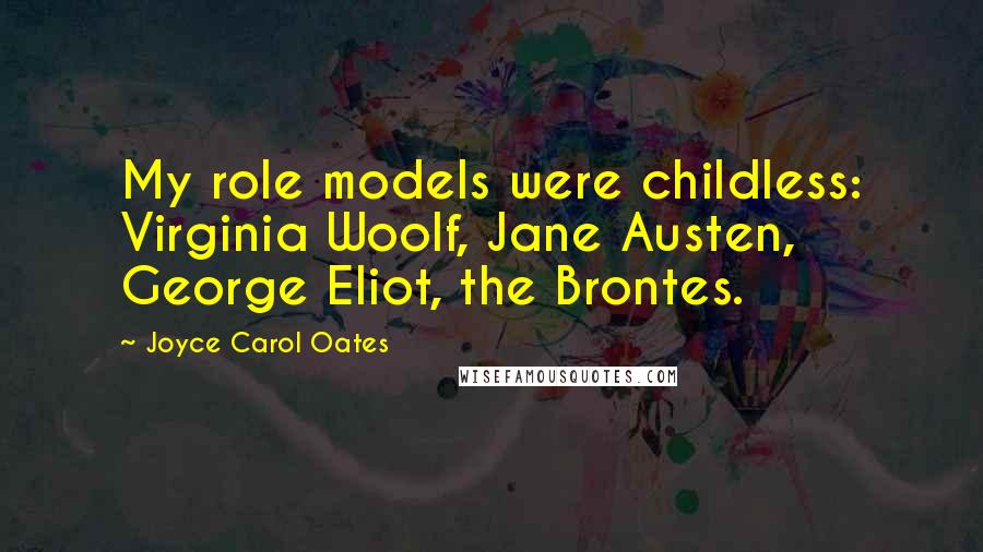 Joyce Carol Oates Quotes: My role models were childless: Virginia Woolf, Jane Austen, George Eliot, the Brontes.