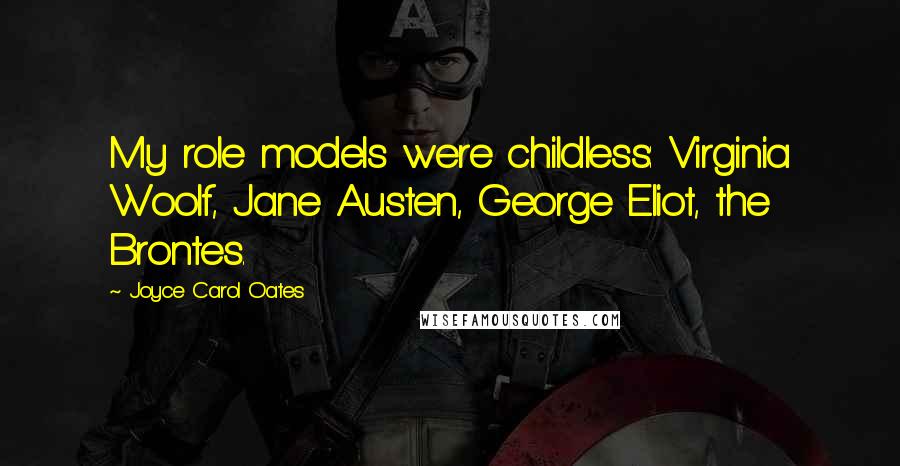 Joyce Carol Oates Quotes: My role models were childless: Virginia Woolf, Jane Austen, George Eliot, the Brontes.