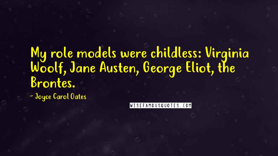 Joyce Carol Oates Quotes: My role models were childless: Virginia Woolf, Jane Austen, George Eliot, the Brontes.