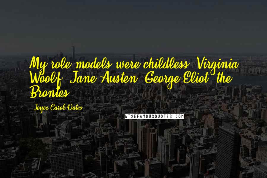 Joyce Carol Oates Quotes: My role models were childless: Virginia Woolf, Jane Austen, George Eliot, the Brontes.