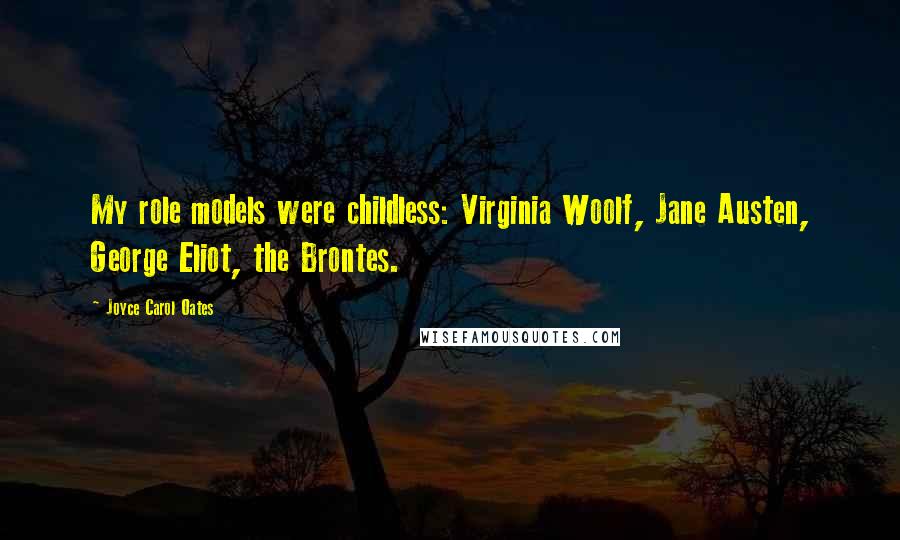 Joyce Carol Oates Quotes: My role models were childless: Virginia Woolf, Jane Austen, George Eliot, the Brontes.