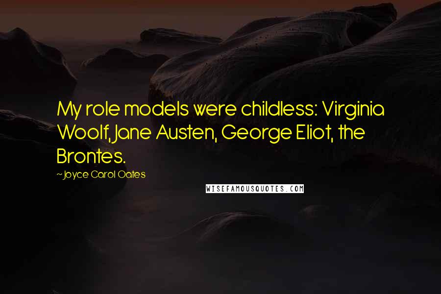 Joyce Carol Oates Quotes: My role models were childless: Virginia Woolf, Jane Austen, George Eliot, the Brontes.