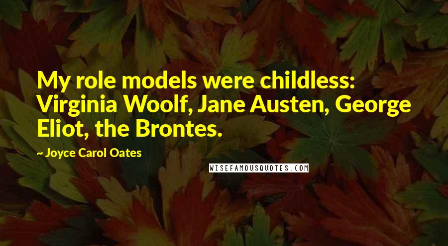 Joyce Carol Oates Quotes: My role models were childless: Virginia Woolf, Jane Austen, George Eliot, the Brontes.