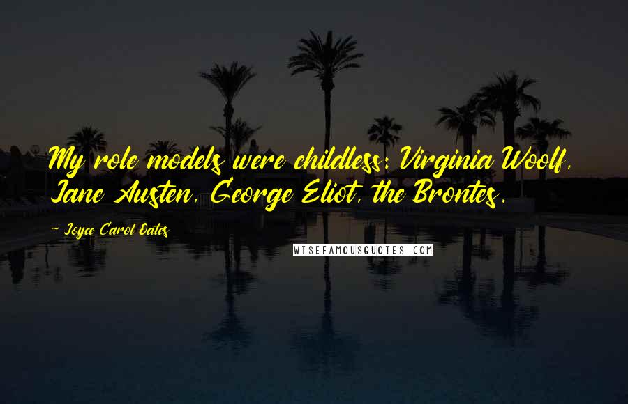 Joyce Carol Oates Quotes: My role models were childless: Virginia Woolf, Jane Austen, George Eliot, the Brontes.