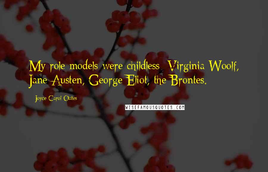 Joyce Carol Oates Quotes: My role models were childless: Virginia Woolf, Jane Austen, George Eliot, the Brontes.