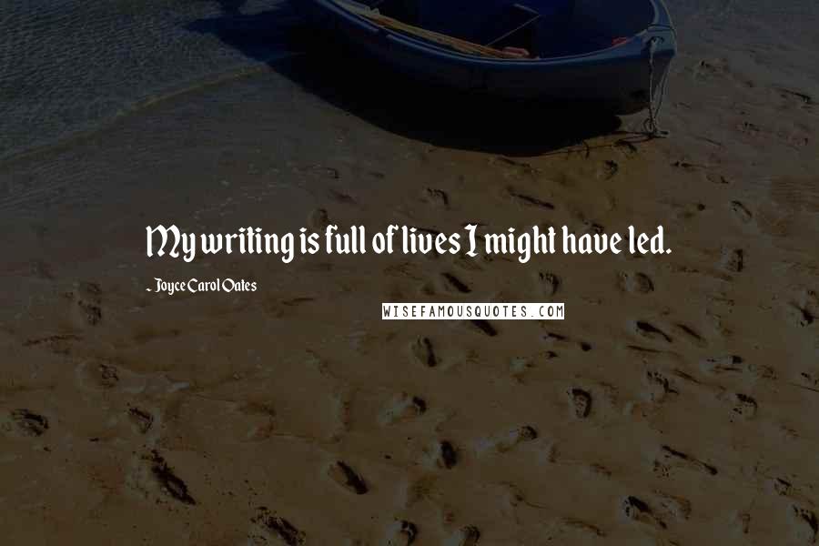 Joyce Carol Oates Quotes: My writing is full of lives I might have led.
