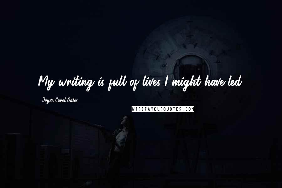 Joyce Carol Oates Quotes: My writing is full of lives I might have led.