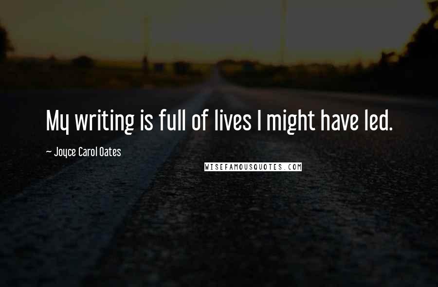Joyce Carol Oates Quotes: My writing is full of lives I might have led.