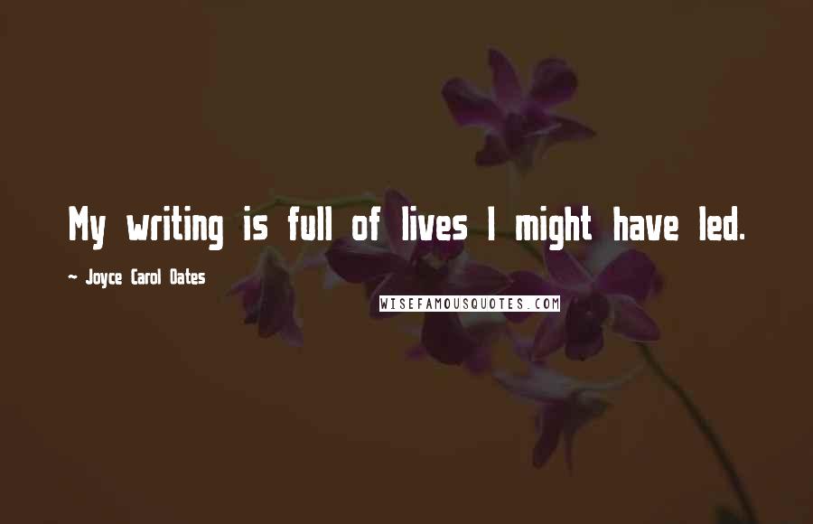 Joyce Carol Oates Quotes: My writing is full of lives I might have led.