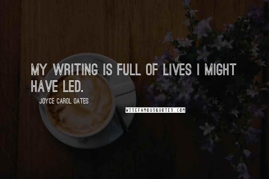 Joyce Carol Oates Quotes: My writing is full of lives I might have led.