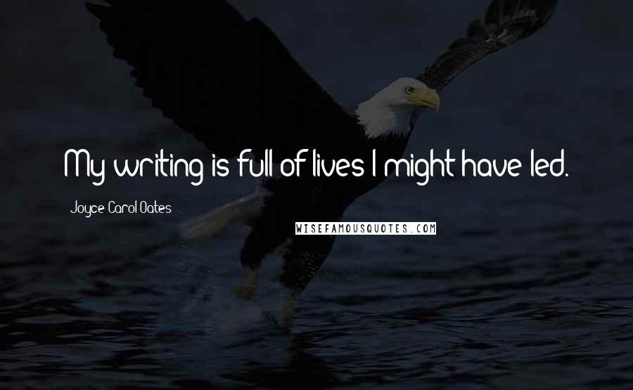 Joyce Carol Oates Quotes: My writing is full of lives I might have led.