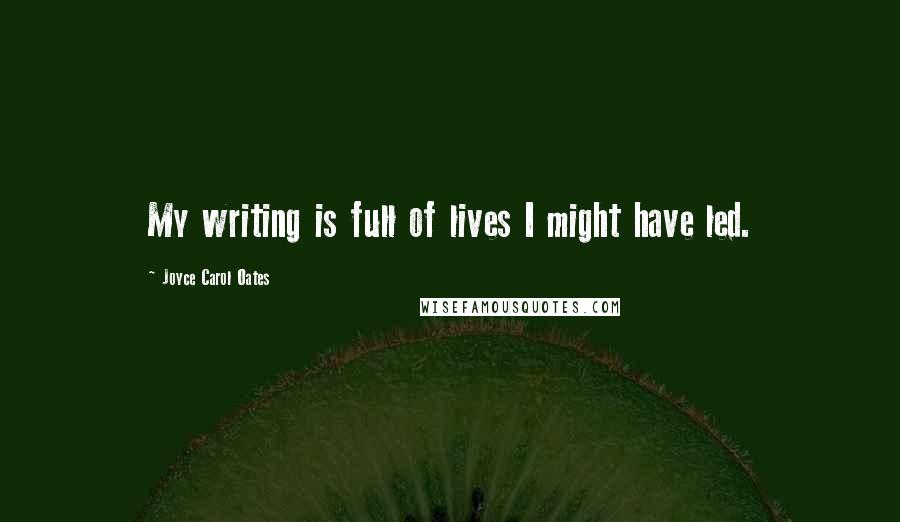 Joyce Carol Oates Quotes: My writing is full of lives I might have led.
