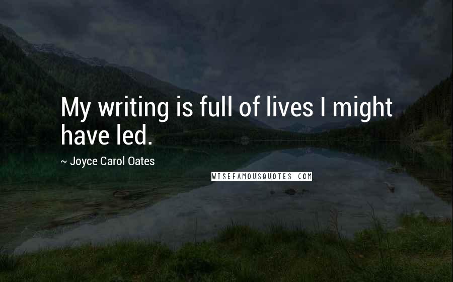 Joyce Carol Oates Quotes: My writing is full of lives I might have led.