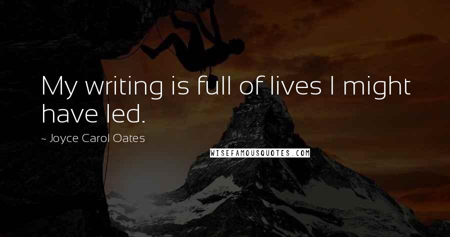 Joyce Carol Oates Quotes: My writing is full of lives I might have led.